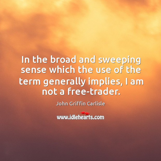 In the broad and sweeping sense which the use of the term generally implies, I am not a free-trader. Image