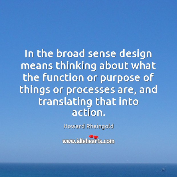 In the broad sense design means thinking about what the function or Howard Rheingold Picture Quote