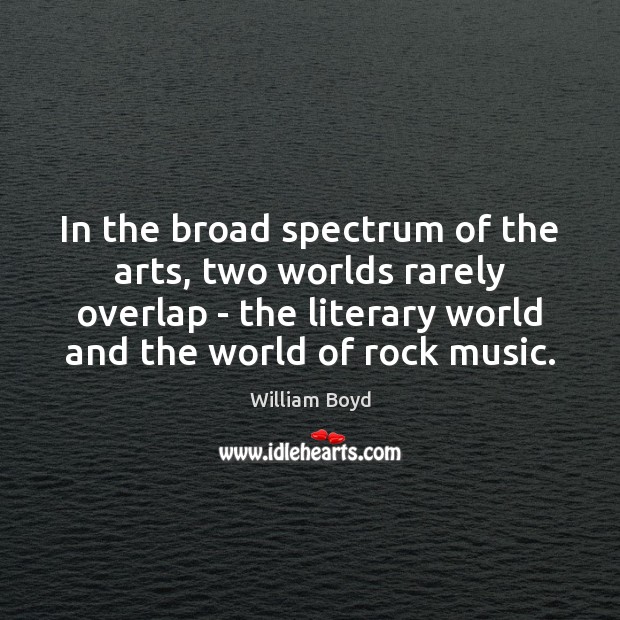 In the broad spectrum of the arts, two worlds rarely overlap – William Boyd Picture Quote
