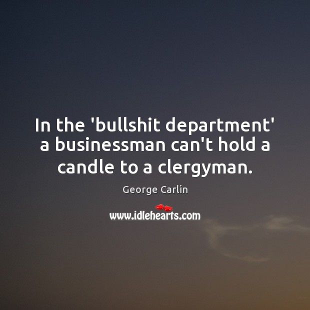 In the ‘bullshit department’ a businessman can’t hold a candle to a clergyman. George Carlin Picture Quote