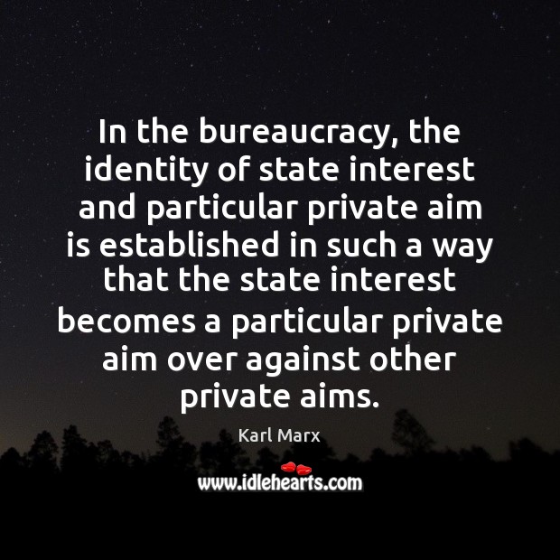 In the bureaucracy, the identity of state interest and particular private aim Karl Marx Picture Quote
