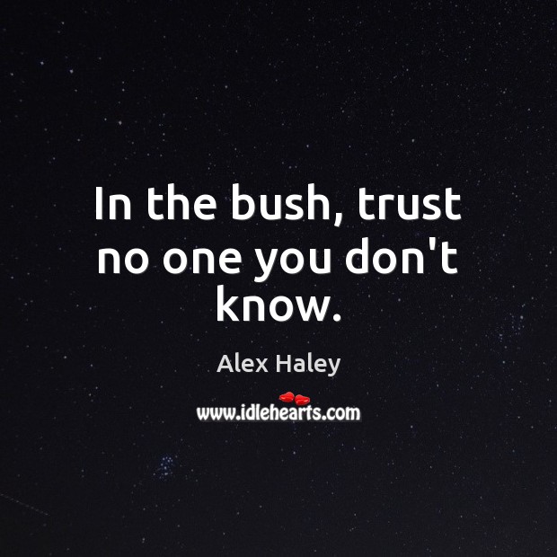 In the bush, trust no one you don’t know. Alex Haley Picture Quote