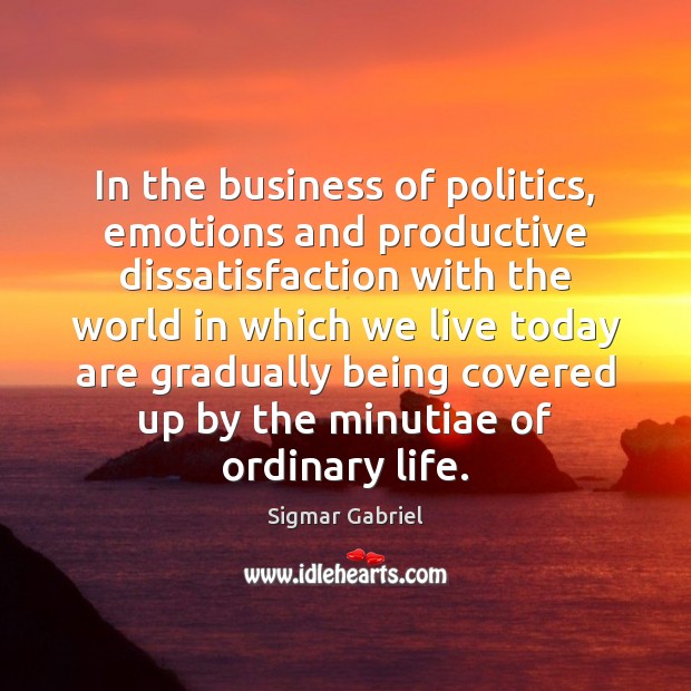 In the business of politics, emotions and productive dissatisfaction with the world Sigmar Gabriel Picture Quote