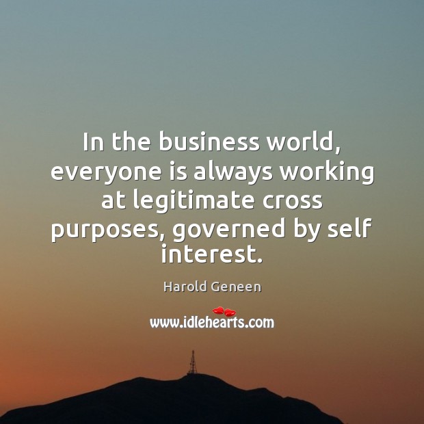 In the business world, everyone is always working at legitimate cross purposes, Harold Geneen Picture Quote
