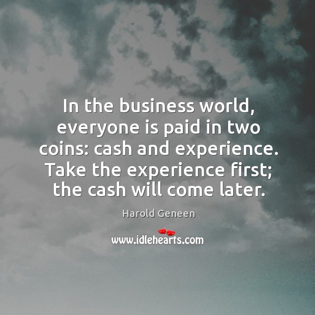 In the business world, everyone is paid in two coins: cash and experience. Harold Geneen Picture Quote