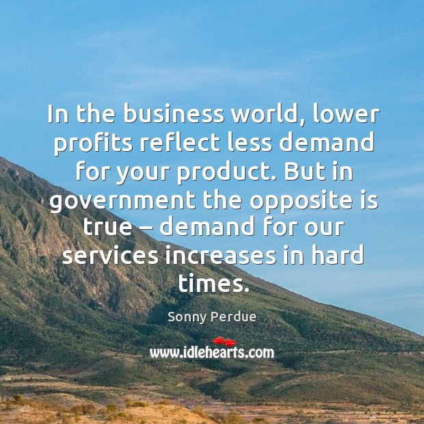 In the business world, lower profits reflect less demand for your product. Sonny Perdue Picture Quote