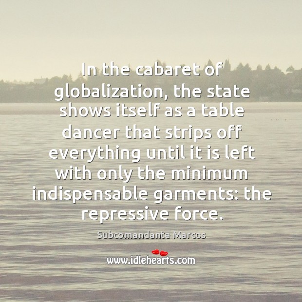 In the cabaret of globalization, the state shows itself as a table Subcomandante Marcos Picture Quote