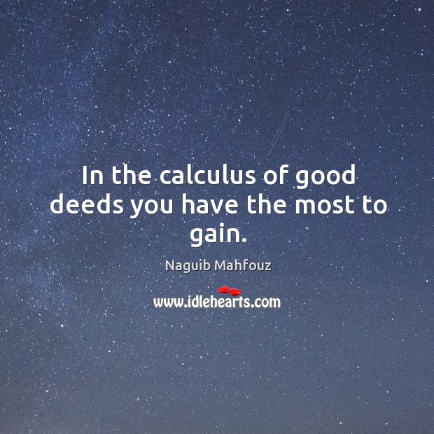 In the calculus of good deeds you have the most to gain. Naguib Mahfouz Picture Quote