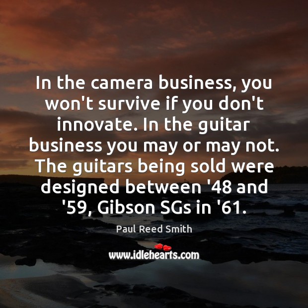 In the camera business, you won’t survive if you don’t innovate. In Paul Reed Smith Picture Quote