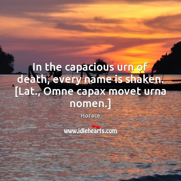 In the capacious urn of death, every name is shaken. [Lat., Omne capax movet urna nomen.] Horace Picture Quote