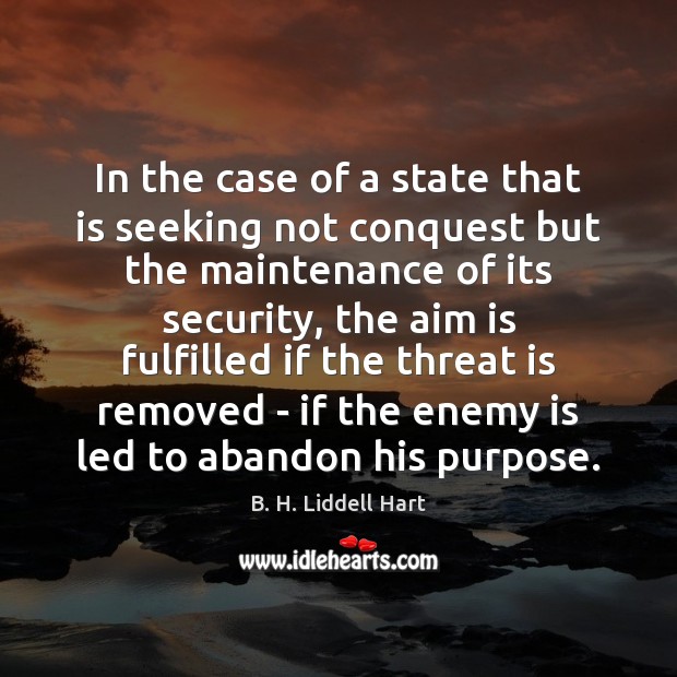 In the case of a state that is seeking not conquest but B. H. Liddell Hart Picture Quote