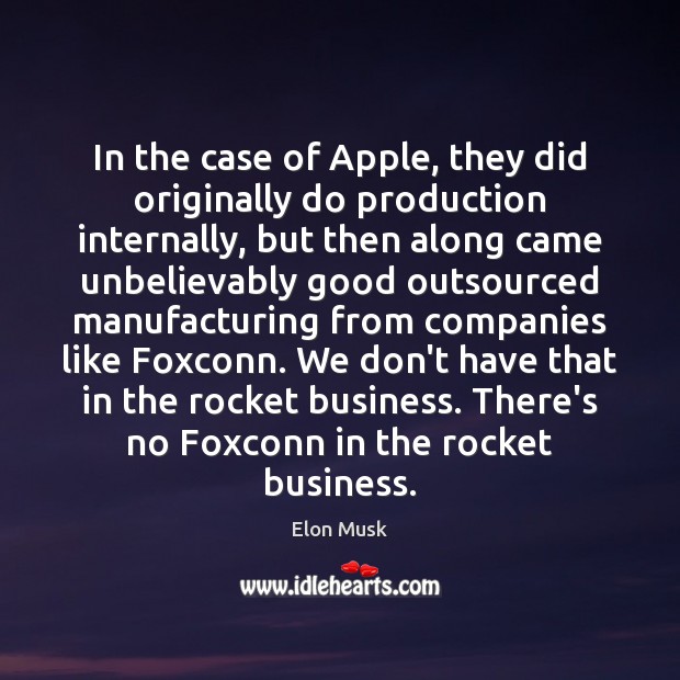 In the case of Apple, they did originally do production internally, but Elon Musk Picture Quote