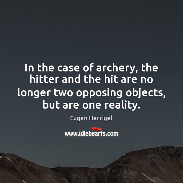 In the case of archery, the hitter and the hit are no Eugen Herrigel Picture Quote