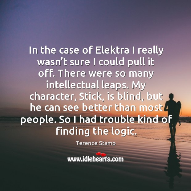 In the case of elektra I really wasn’t sure I could pull it off. There were so many intellectual leaps. Logic Quotes Image
