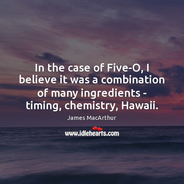 In the case of Five-O, I believe it was a combination of James MacArthur Picture Quote