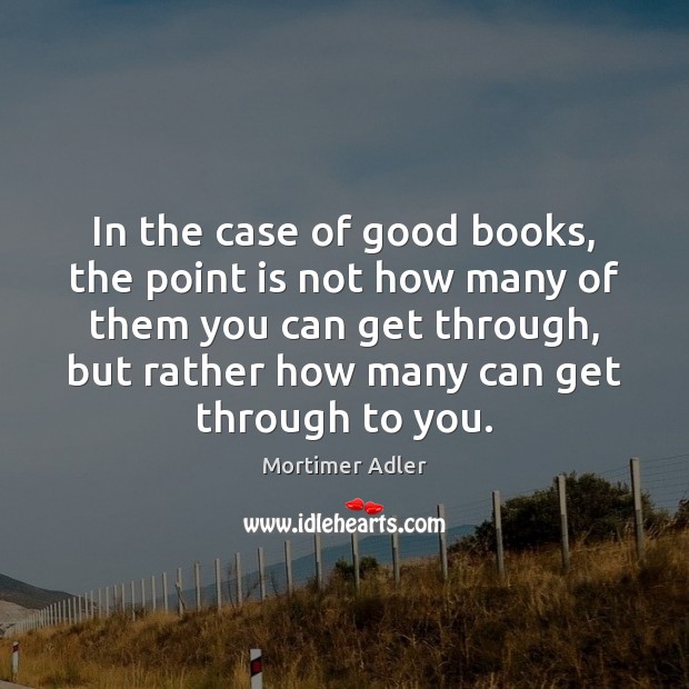 In the case of good books, the point is not how many Mortimer Adler Picture Quote