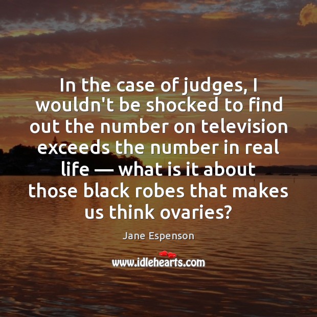 In the case of judges, I wouldn’t be shocked to find out Jane Espenson Picture Quote