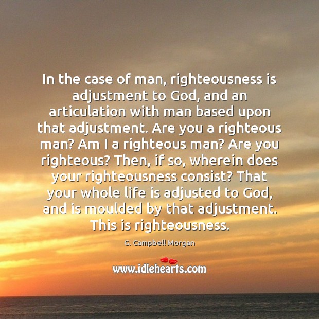 In the case of man, righteousness is adjustment to God, and an G. Campbell Morgan Picture Quote
