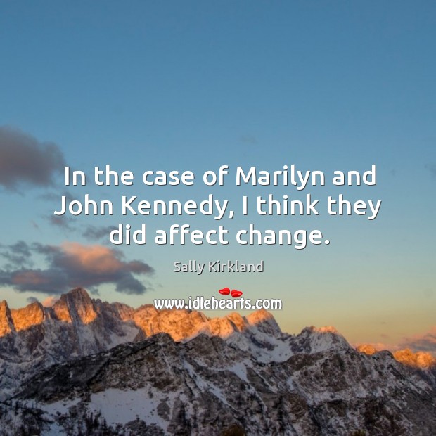 In the case of marilyn and john kennedy, I think they did affect change. Sally Kirkland Picture Quote