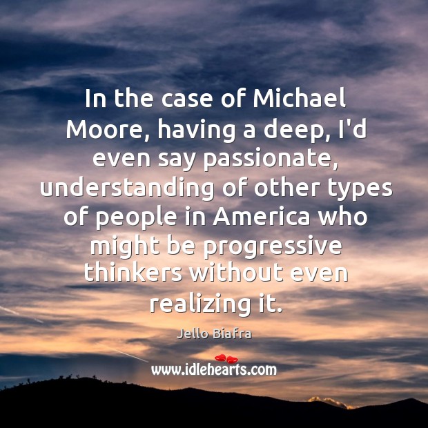 In the case of Michael Moore, having a deep, I’d even say Image