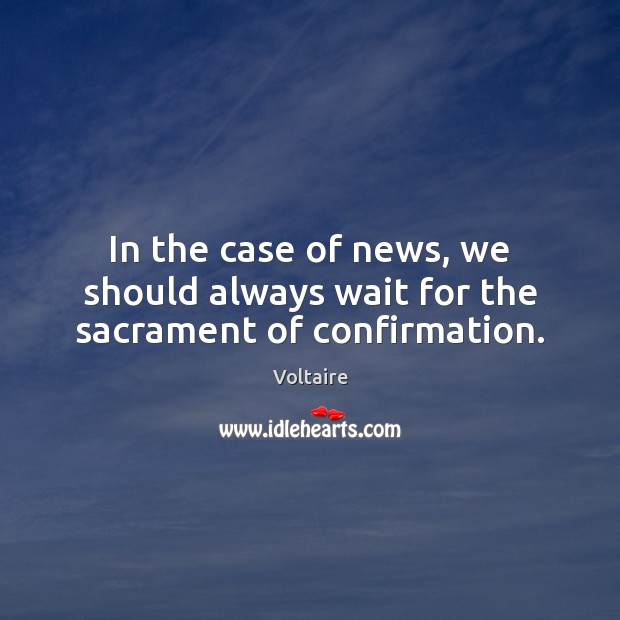 In the case of news, we should always wait for the sacrament of confirmation. Voltaire Picture Quote