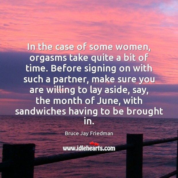 In the case of some women, orgasms take quite a bit of Bruce Jay Friedman Picture Quote