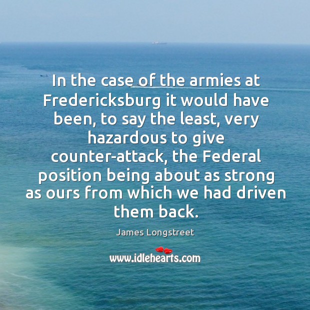 In the case of the armies at fredericksburg it would have been, to say the least James Longstreet Picture Quote