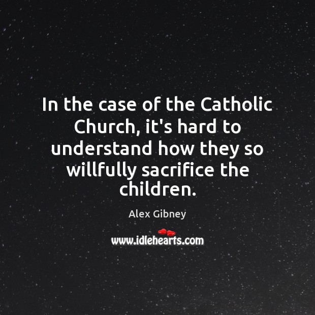 In the case of the Catholic Church, it’s hard to understand how Alex Gibney Picture Quote