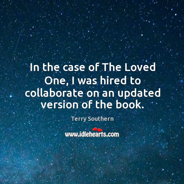 In the case of the loved one, I was hired to collaborate on an updated version of the book. Terry Southern Picture Quote