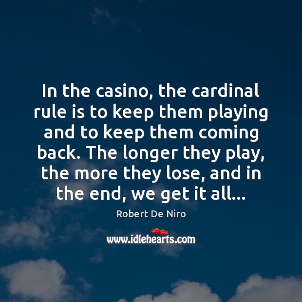In the casino, the cardinal rule is to keep them playing and Robert De Niro Picture Quote