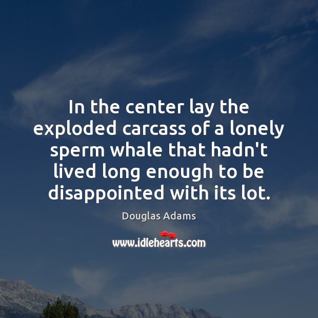 In the center lay the exploded carcass of a lonely sperm whale Douglas Adams Picture Quote