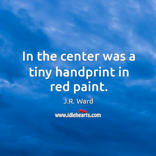 In the center was a tiny handprint in red paint. J.R. Ward Picture Quote