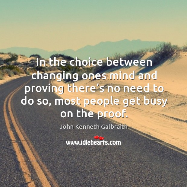 In the choice between changing ones mind and proving there’s no need to do so, most people get busy on the proof. Image