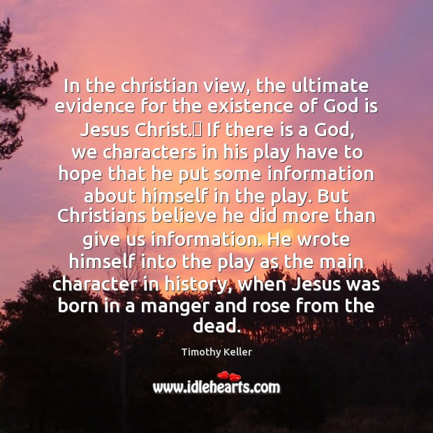 In the christian view, the ultimate evidence for the existence of God Timothy Keller Picture Quote