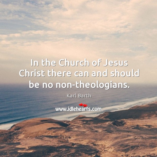 In the church of jesus christ there can and should be no non-theologians. Image