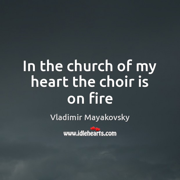 In the church of my heart the choir is on fire Vladimir Mayakovsky Picture Quote