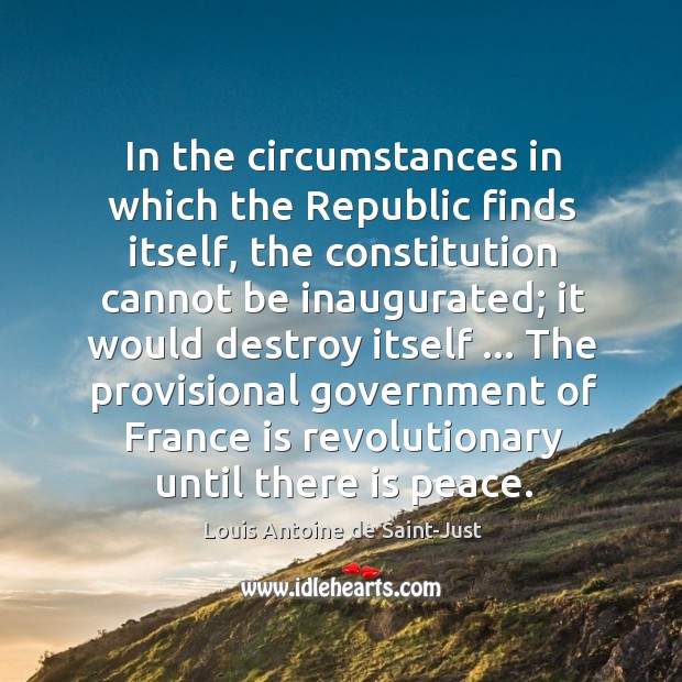 In the circumstances in which the Republic finds itself, the constitution cannot Louis Antoine de Saint-Just Picture Quote