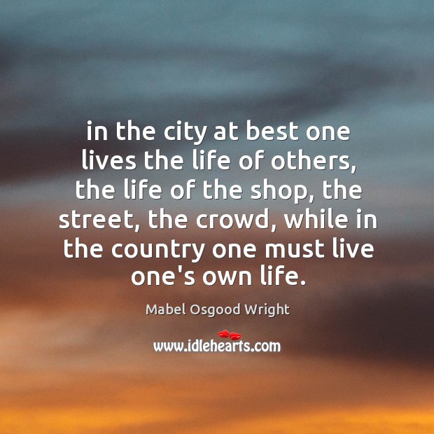 In the city at best one lives the life of others, the Mabel Osgood Wright Picture Quote