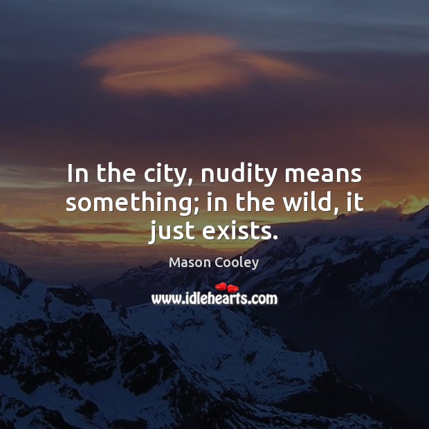 In the city, nudity means something; in the wild, it just exists. Mason Cooley Picture Quote