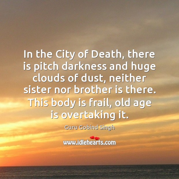 In the City of Death, there is pitch darkness and huge clouds Guru Gobind Singh Picture Quote
