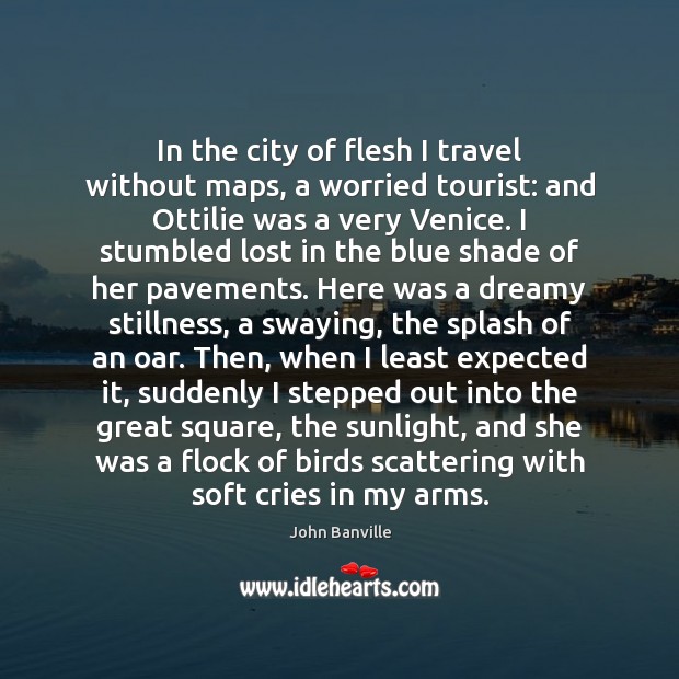 In the city of flesh I travel without maps, a worried tourist: John Banville Picture Quote