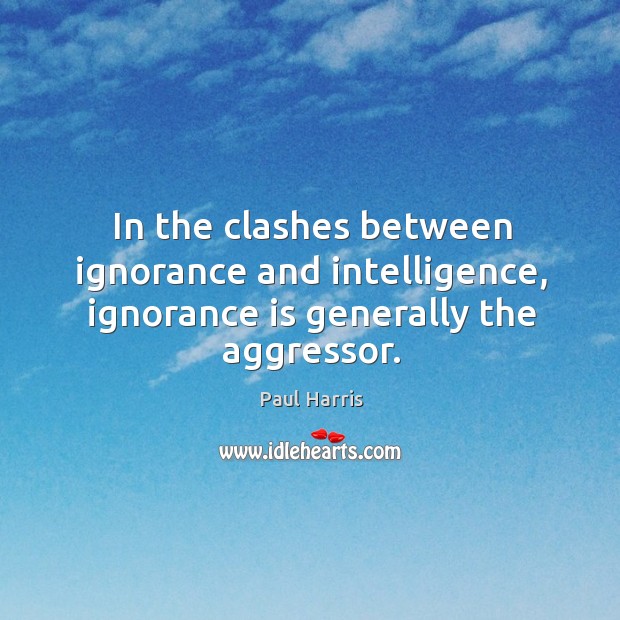 In the clashes between ignorance and intelligence, ignorance is generally the aggressor. Ignorance Quotes Image