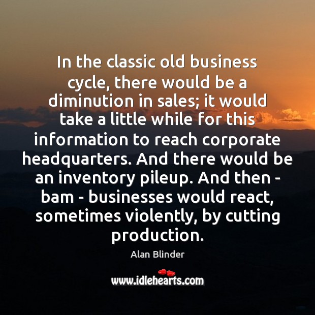 In the classic old business cycle, there would be a diminution in Alan Blinder Picture Quote