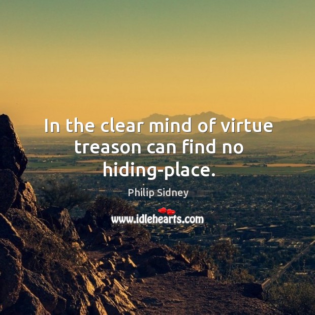 In the clear mind of virtue treason can find no hiding-place. Philip Sidney Picture Quote