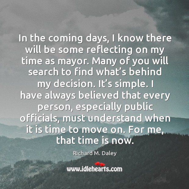 In the coming days, I know there will be some reflecting on my time as mayor. Richard M. Daley Picture Quote