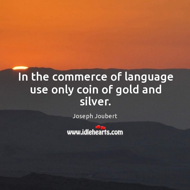 In the commerce of language use only coin of gold and silver. Joseph Joubert Picture Quote