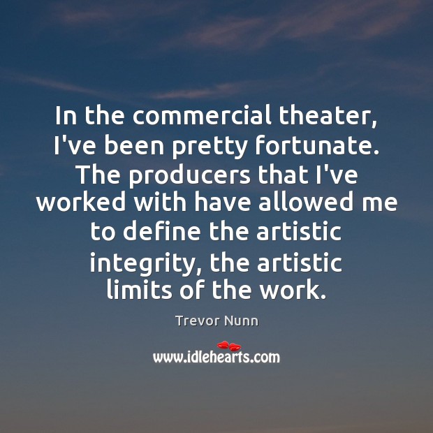 In the commercial theater, I’ve been pretty fortunate. The producers that I’ve Trevor Nunn Picture Quote
