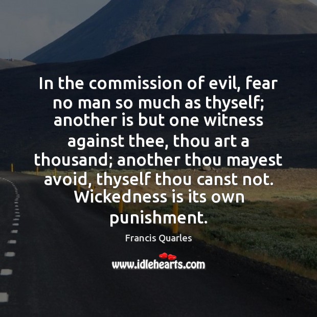 In the commission of evil, fear no man so much as thyself; Francis Quarles Picture Quote