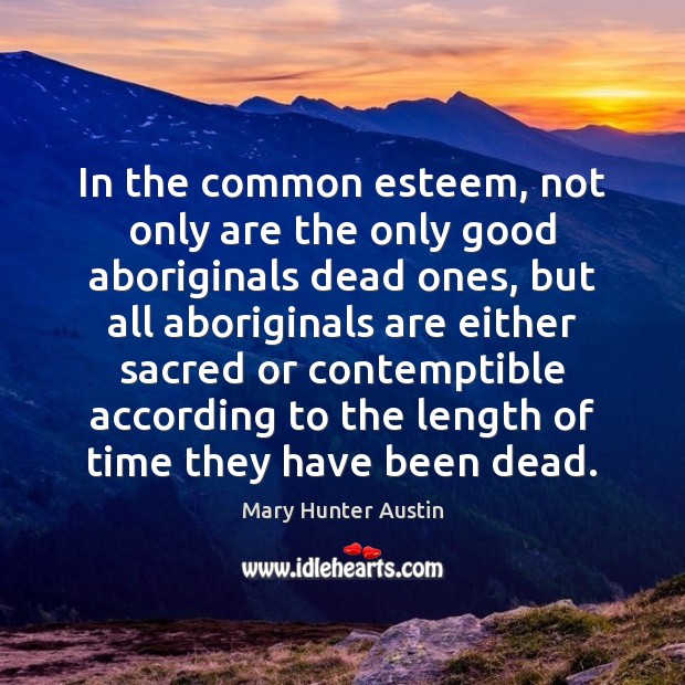 In the common esteem, not only are the only good aboriginals dead Mary Hunter Austin Picture Quote