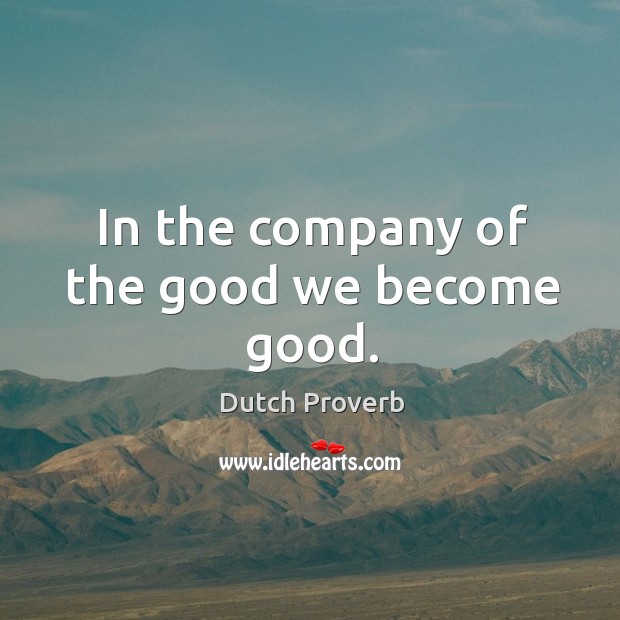 In the company of the good we become good. Dutch Proverbs Image